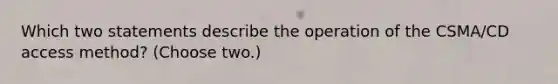 Which two statements describe the operation of the CSMA/CD access method? (Choose two.)