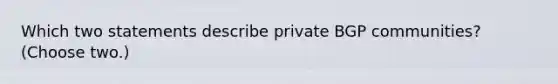 Which two statements describe private BGP communities? (Choose two.)