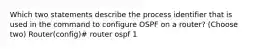 Which two statements describe the process identifier that is used in the command to configure OSPF on a router? (Choose two) Router(config)# router ospf 1