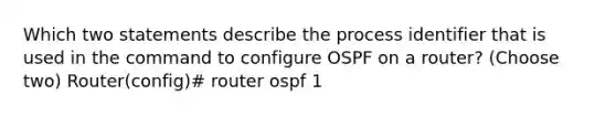 Which two statements describe the process identifier that is used in the command to configure OSPF on a router? (Choose two) Router(config)# router ospf 1