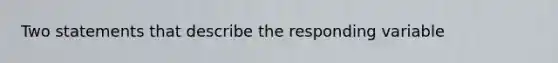 Two statements that describe the responding variable