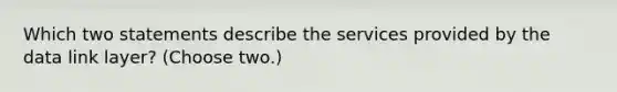 Which two statements describe the services provided by the data link layer? (Choose two.)