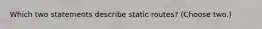 Which two statements describe static routes? (Choose two.)