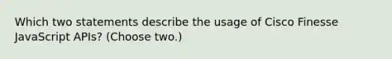 Which two statements describe the usage of Cisco Finesse JavaScript APIs? (Choose two.)