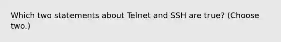 Which two statements about Telnet and SSH are true? (Choose two.)