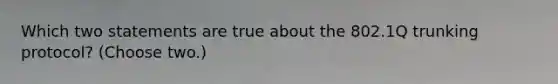 Which two statements are true about the 802.1Q trunking protocol? (Choose two.)