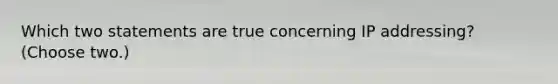 Which two statements are true concerning IP addressing? (Choose two.)