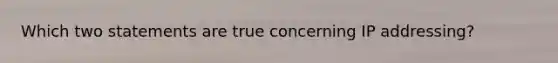 Which two statements are true concerning IP addressing?