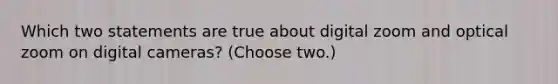 Which two statements are true about digital zoom and optical zoom on digital cameras? (Choose two.)