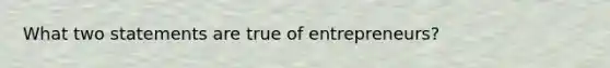 What two statements are true of entrepreneurs?