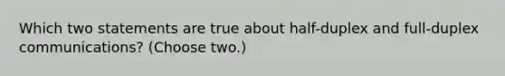 Which two statements are true about half-duplex and full-duplex communications? (Choose two.)