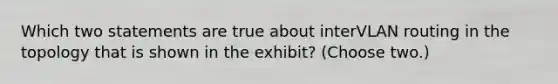 Which two statements are true about interVLAN routing in the topology that is shown in the exhibit? (Choose two.)