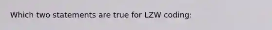 Which two statements are true for LZW coding: