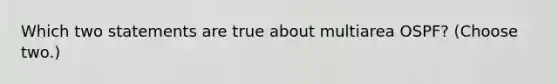 Which two statements are true about multiarea OSPF? (Choose two.)
