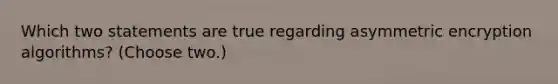 Which two statements are true regarding asymmetric encryption algorithms? (Choose two.)