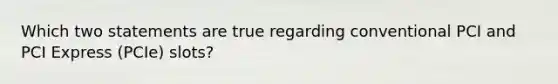 Which two statements are true regarding conventional PCI and PCI Express (PCIe) slots?