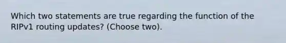 Which two statements are true regarding the function of the RIPv1 routing updates? (Choose two).