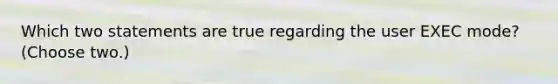 Which two statements are true regarding the user EXEC mode? (Choose two.)