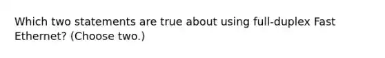 Which two statements are true about using full-duplex Fast Ethernet? (Choose two.)