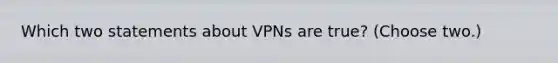 Which two statements about VPNs are true? (Choose two.)