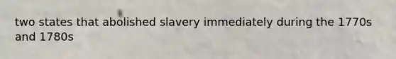 two states that abolished slavery immediately during the 1770s and 1780s