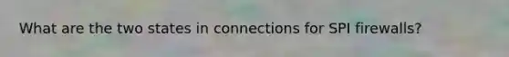 What are the two states in connections for SPI firewalls?