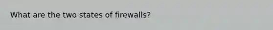 What are the two states of firewalls?