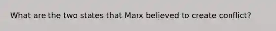 What are the two states that Marx believed to create conflict?