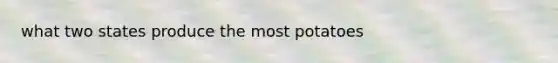 what two states produce the most potatoes