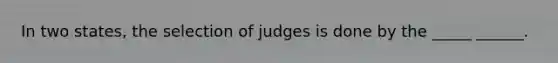 In two states, the selection of judges is done by the _____ ______.