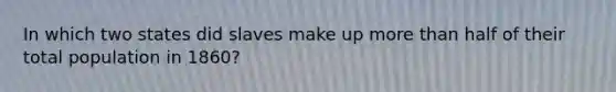 In which two states did slaves make up more than half of their total population in 1860?