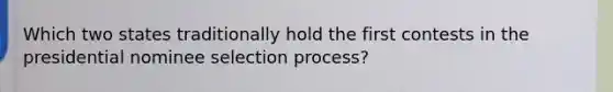 Which two states traditionally hold the first contests in the presidential nominee selection process?
