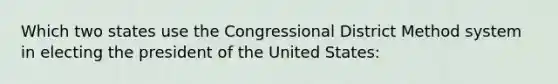 Which two states use the Congressional District Method system in electing the president of the United States: