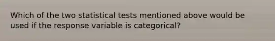 Which of the two statistical tests mentioned above would be used if the response variable is categorical?