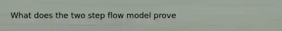 What does the two step flow model prove