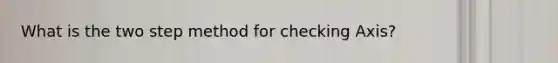 What is the two step method for checking Axis?