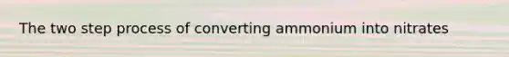 The two step process of converting ammonium into nitrates
