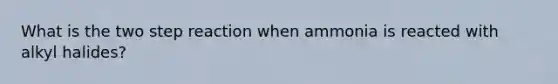 What is the two step reaction when ammonia is reacted with alkyl halides?