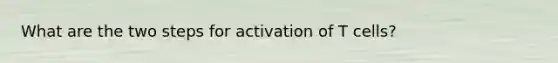 What are the two steps for activation of T cells?