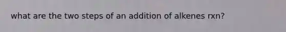 what are the two steps of an addition of alkenes rxn?