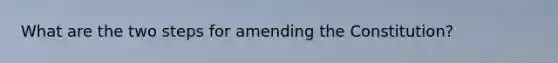What are the two steps for amending the Constitution?