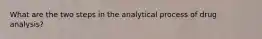 What are the two steps in the analytical process of drug analysis?