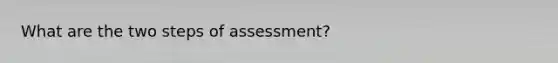 What are the two steps of assessment?