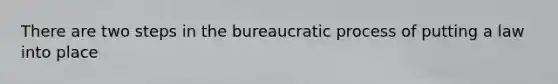 There are two steps in the bureaucratic process of putting a law into place