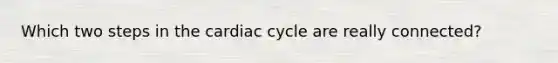 Which two steps in the cardiac cycle are really connected?