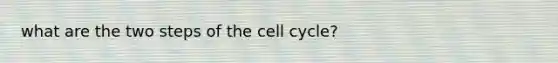 what are the two steps of the <a href='https://www.questionai.com/knowledge/keQNMM7c75-cell-cycle' class='anchor-knowledge'>cell cycle</a>?