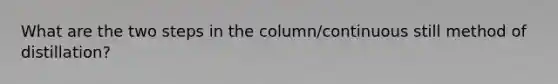 What are the two steps in the column/continuous still method of distillation?