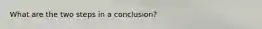 What are the two steps in a conclusion?