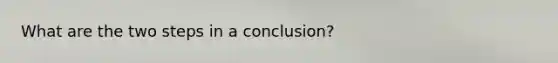 What are the two steps in a conclusion?