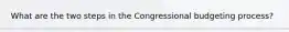What are the two steps in the Congressional budgeting process?